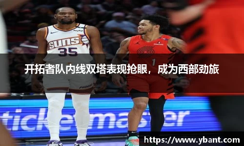 开拓者队内线双塔表现抢眼，成为西部劲旅